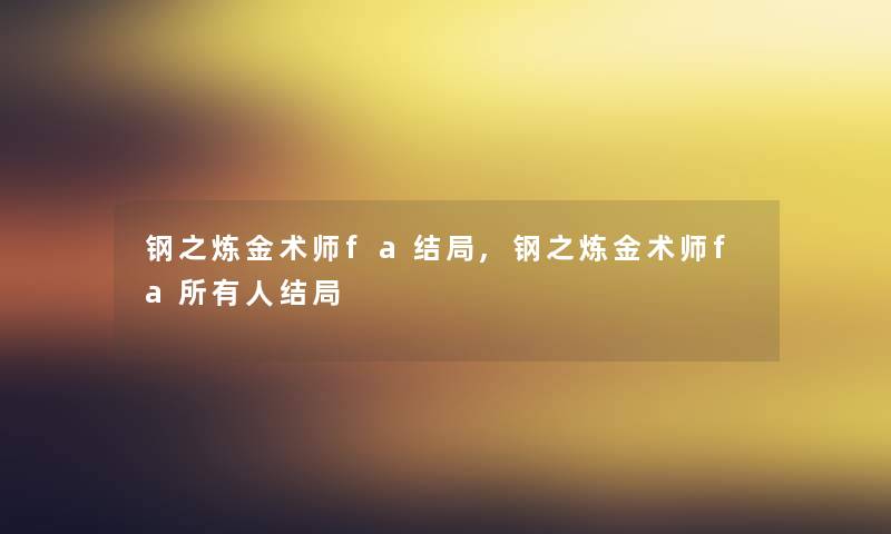 钢之炼金术师fa结局,钢之炼金术师fa所有人结局