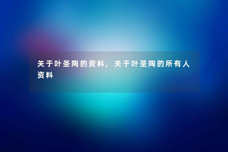关于叶圣陶的资料,关于叶圣陶的所有人资料