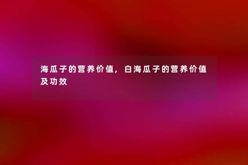 海瓜子的营养价值,白海瓜子的营养价值及功效