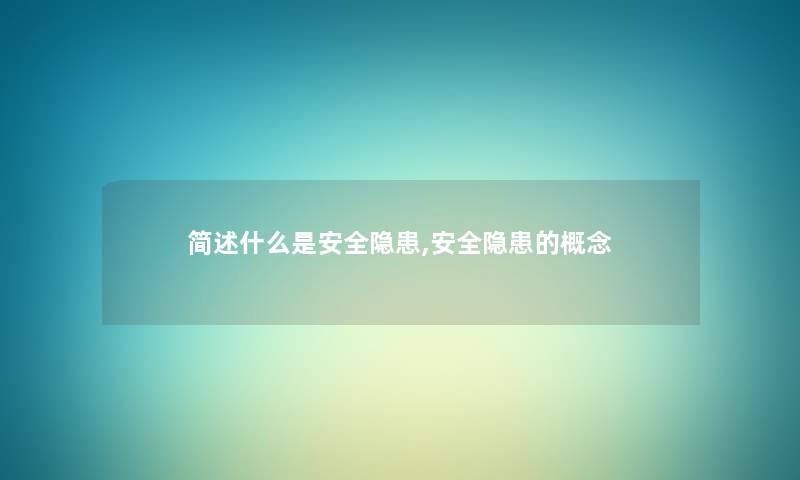 简述什么是安全隐患,安全隐患的概念