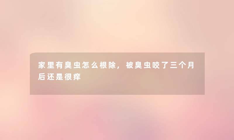 家里有臭虫怎么根除,被臭虫咬了三个月后还是很痒