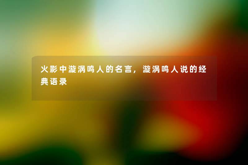 火影中漩涡鸣人的名言,漩涡鸣人说的经典语录