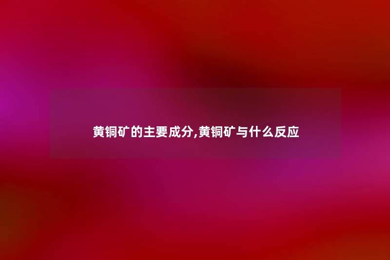 黄铜矿的主要成分,黄铜矿与什么反应
