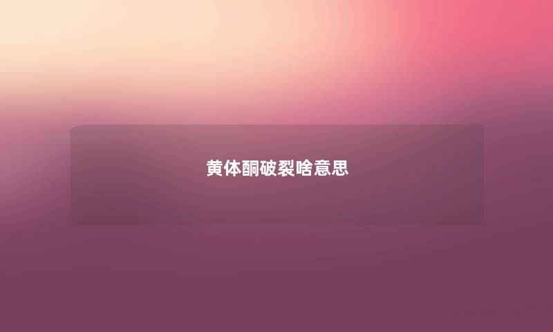 黄体酮破裂啥意思