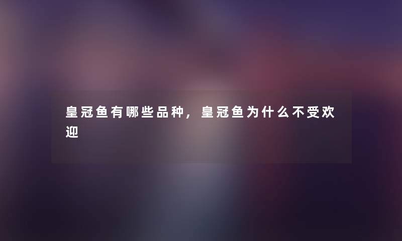 皇冠鱼有哪些品种,皇冠鱼为什么不受欢迎