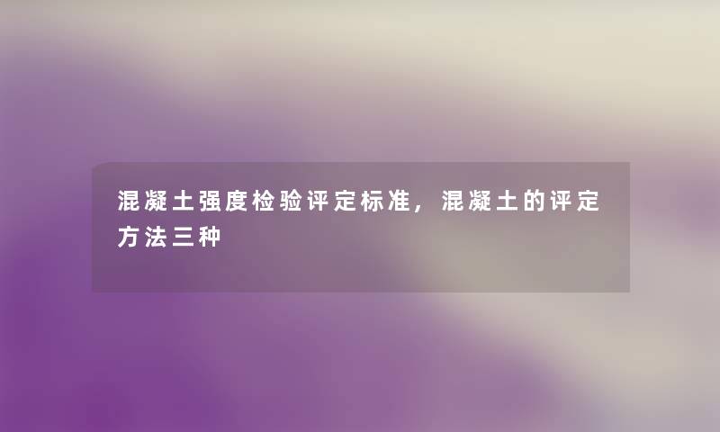 混凝土强度检验评定标准,混凝土的评定方法三种