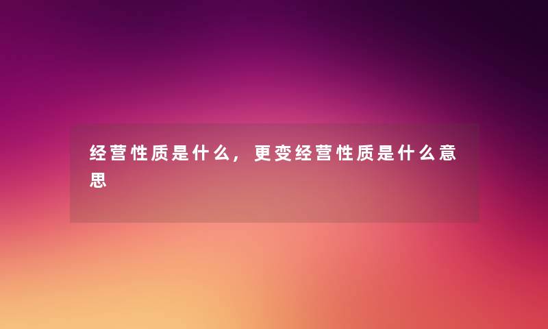 经营性质是什么,更变经营性质是什么意思