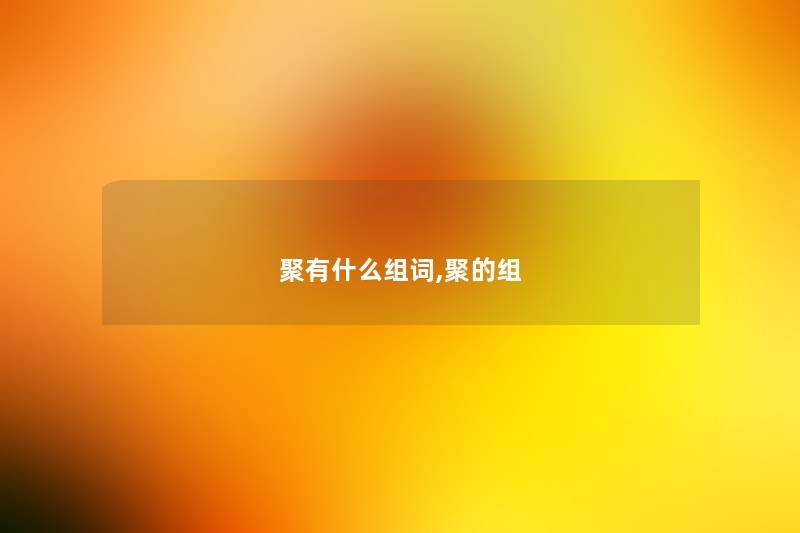 聚有什么组词,聚的组