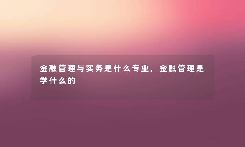 金融管理与实务是什么专业,金融管理是学什么的