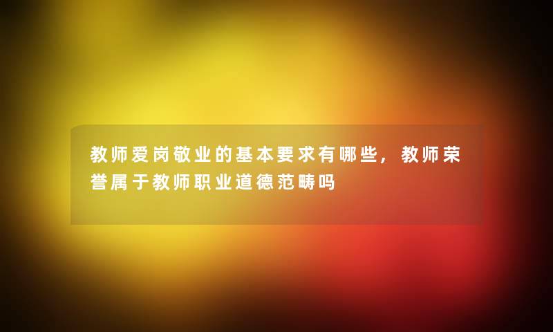 教师爱岗敬业的基本要求有哪些,教师荣誉属于教师职业道德范畴吗