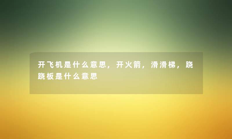开飞机是什么意思,开火箭,滑滑梯,跷跷板是什么意思