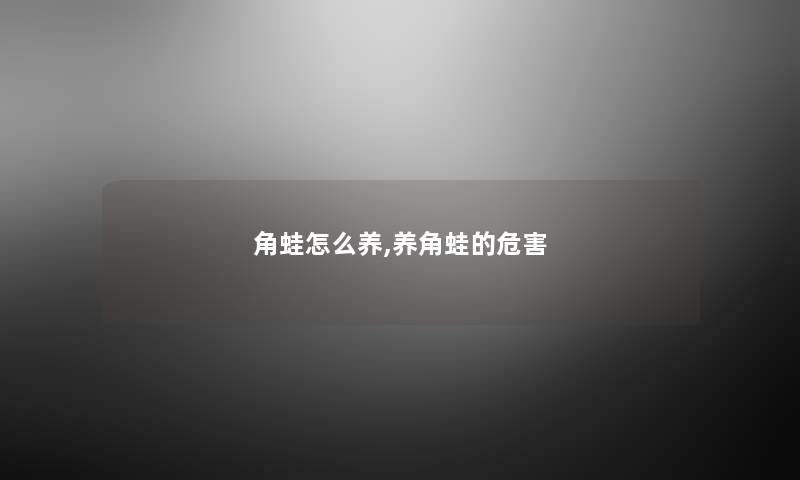角蛙怎么养,养角蛙的危害