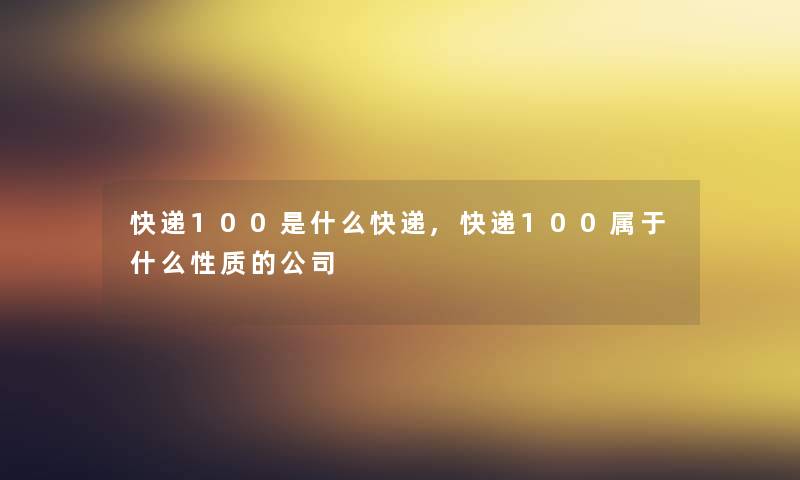 快递100是什么快递,快递100属于什么性质的公司