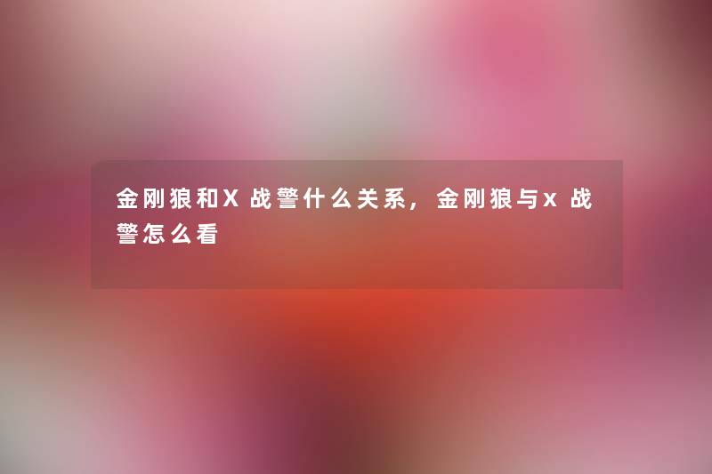 金刚狼和X战警什么关系,金刚狼与x战警怎么看
