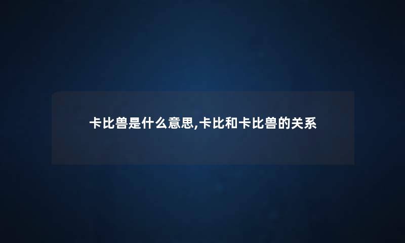 卡比兽是什么意思,卡比和卡比兽的关系