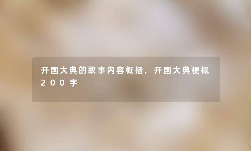开国大典的故事内容概括,开国大典梗概200字