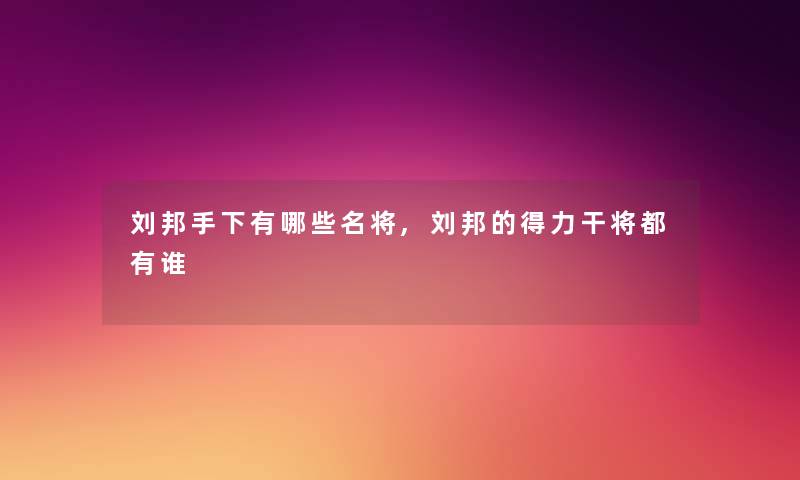 刘邦手下有哪些名将,刘邦的得力干将都有谁