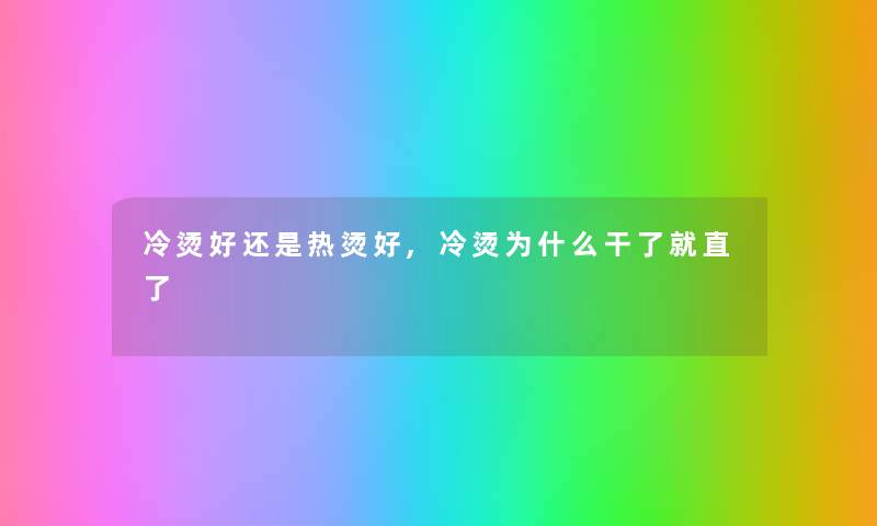 冷烫好还是热烫好,冷烫为什么干了就直了