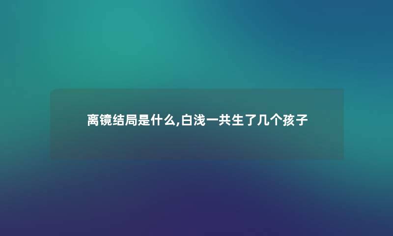 离镜结局是什么,白浅一共生了几个孩子
