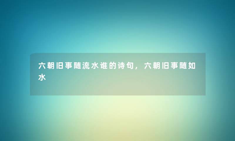 六朝旧事随流水谁的诗句,六朝旧事随如水