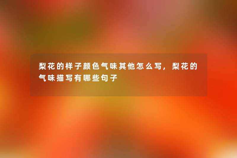 梨花的样子颜色气味其他怎么写,梨花的气味描写有哪些句子