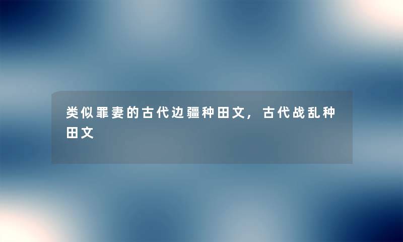类似罪妻的古代边疆种田文,古代战乱种田文