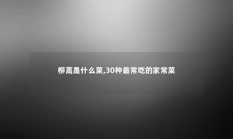 柳蒿是什么菜,30种常吃的家常菜