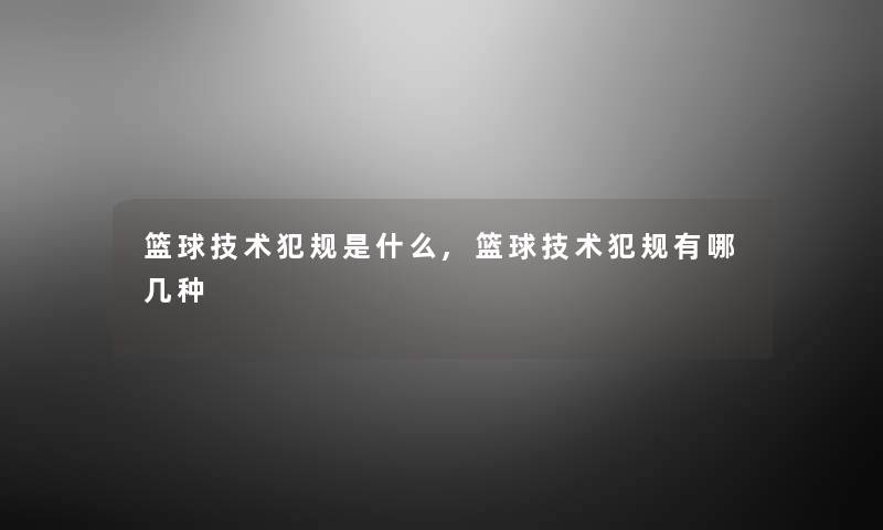 篮球技术犯规是什么,篮球技术犯规有哪几种