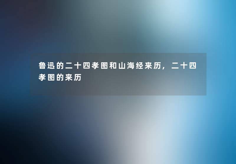 鲁迅的二十四孝图和山海经来历,二十四孝图的来历