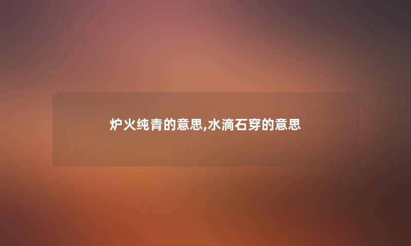 炉火纯青的意思,水滴石穿的意思