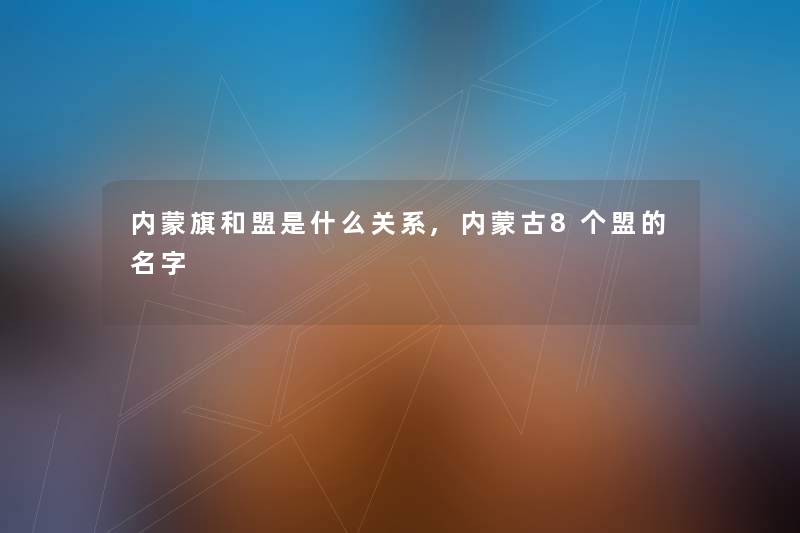 内蒙旗和盟是什么关系,内蒙古8个盟的名字