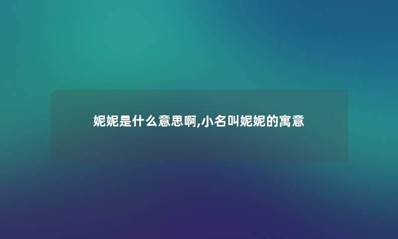 妮妮是什么意思啊,小名叫妮妮的寓意