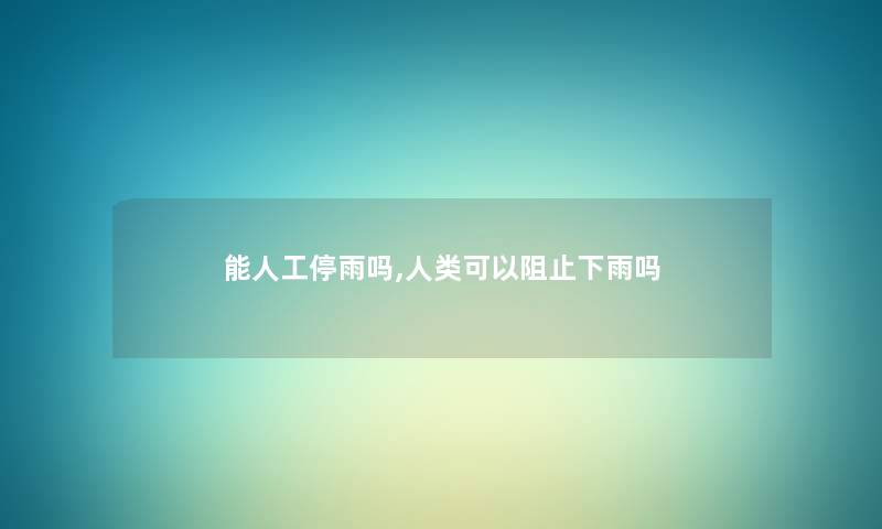 能人工停雨吗,人类可以阻止下雨吗