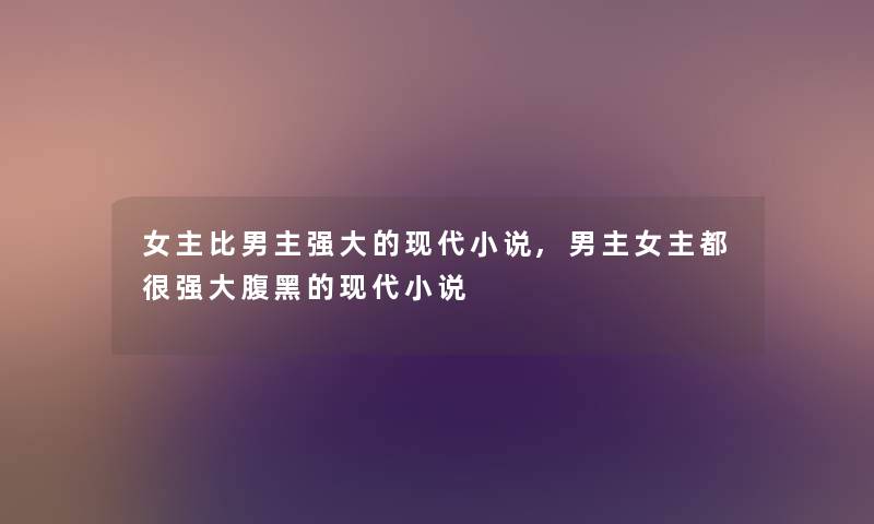 女主比男主强大的现代小说,男主女主都很强大腹黑的现代小说