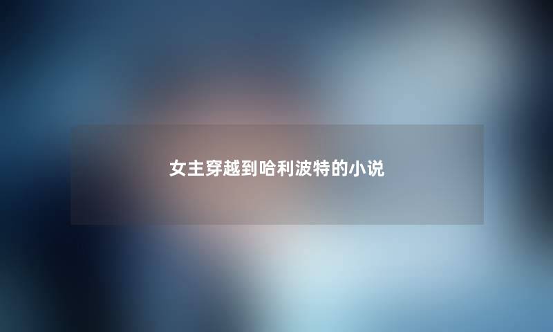 女主穿越到哈利波特的小说