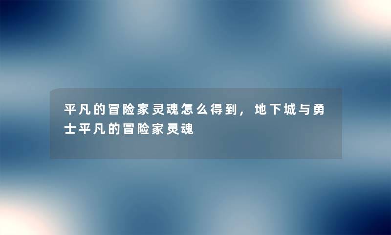 平凡的冒险家灵魂怎么得到,地下城与勇士平凡的冒险家灵魂