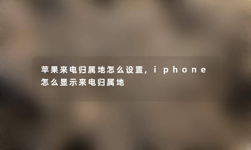 苹果来电归属地怎么设置,iphone怎么显示来电归属地