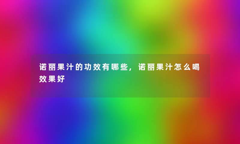 诺丽果汁的功效有哪些,诺丽果汁怎么喝效果好