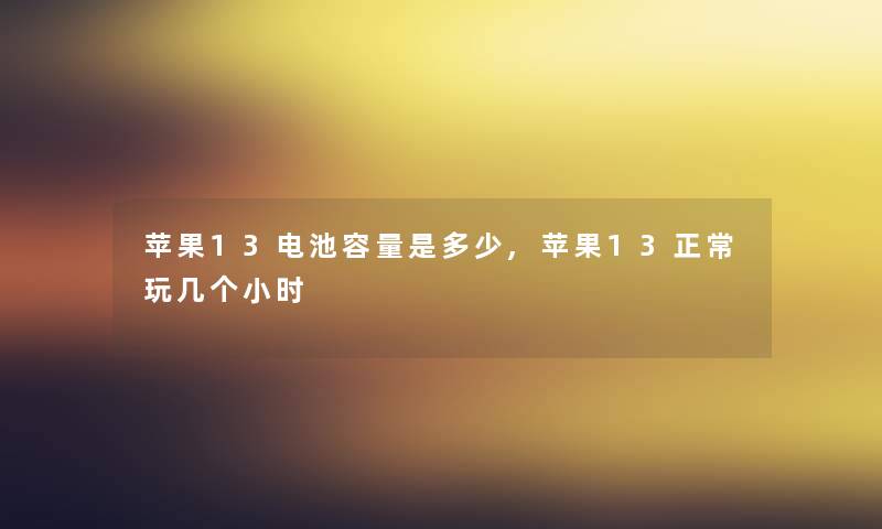苹果13电池容量是多少,苹果13正常玩几个小时