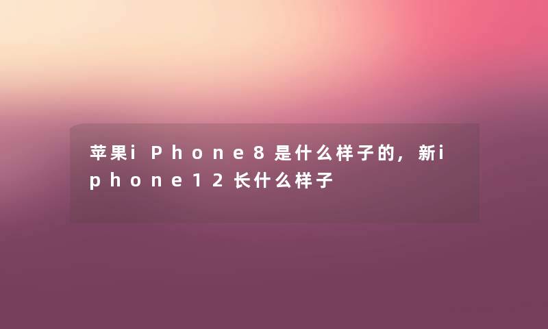 苹果iPhone8是什么样子的,新iphone12长什么样子