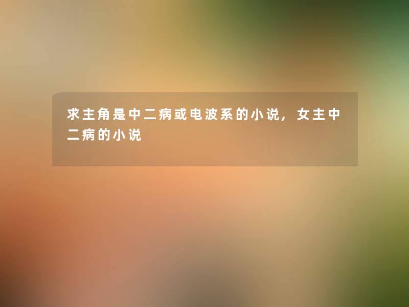 求主角是中二病或电波系的小说,女主中二病的小说