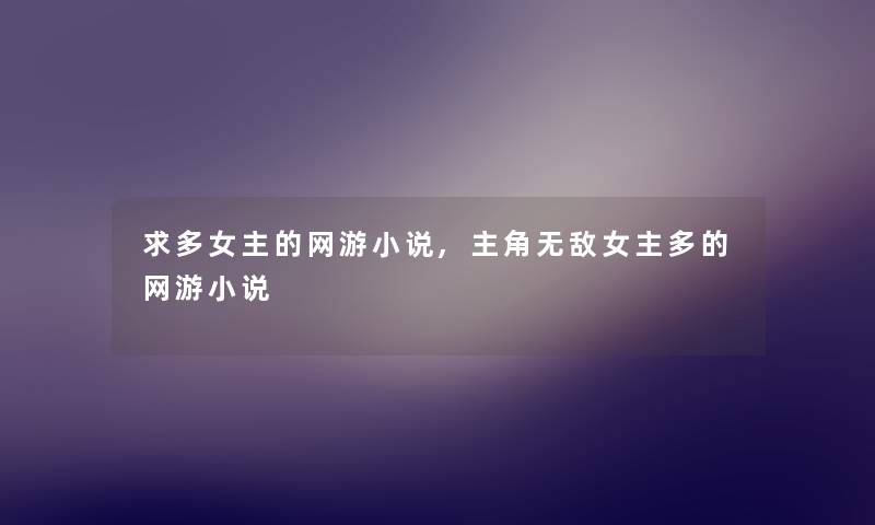 求多女主的网游小说,主角无敌女主多的网游小说