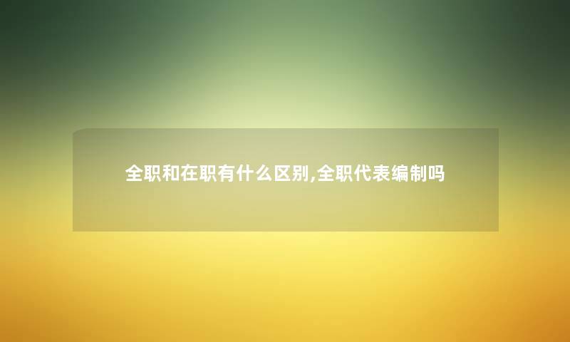 全职和在职有什么区别,全职代表编制吗