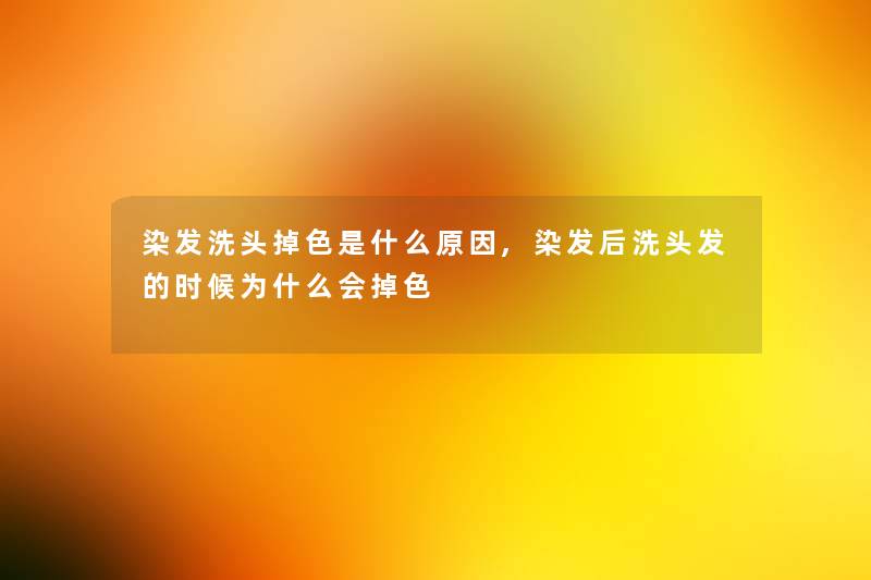 染发洗头掉色是什么原因,染发后洗头发的时候为什么会掉色