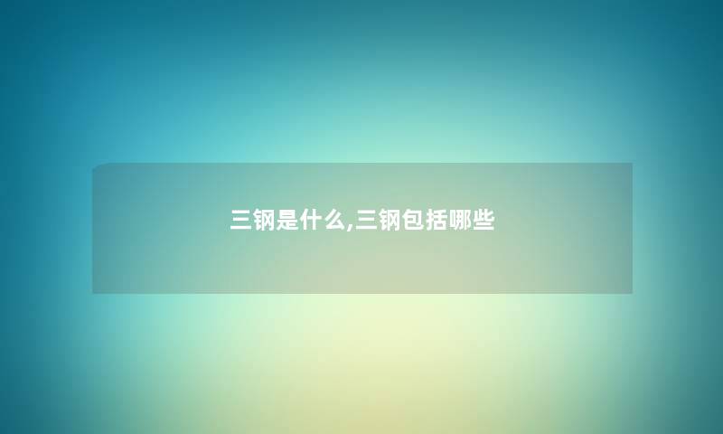 三钢是什么,三钢包括哪些