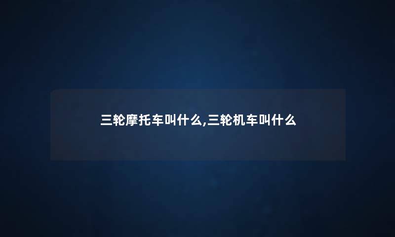 三轮摩托车叫什么,三轮机车叫什么
