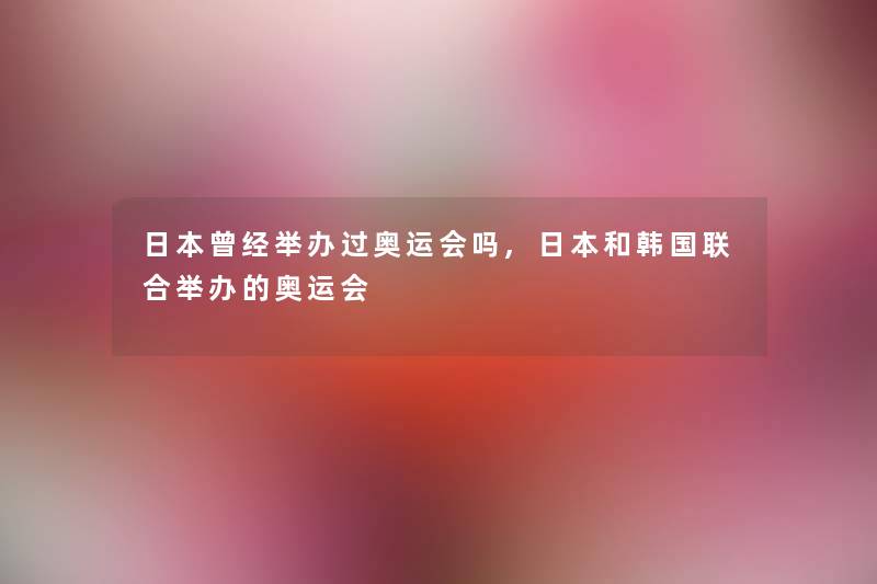 日本曾经举办过奥运会吗,日本和韩国联合举办的奥运会
