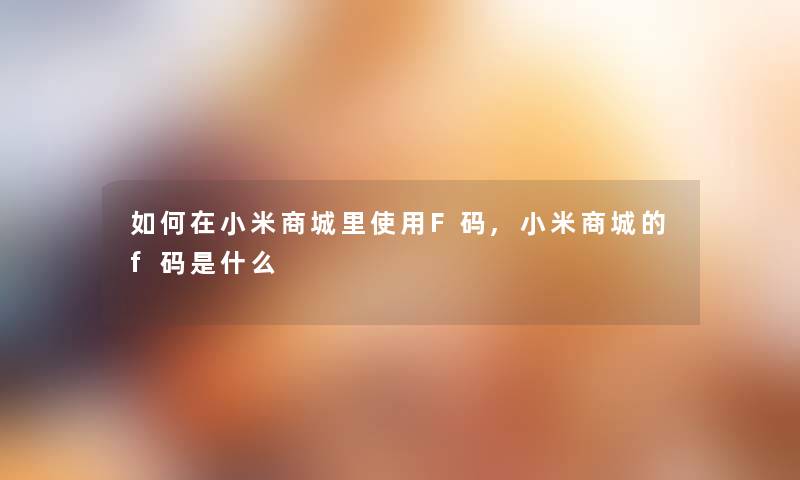 如何在小米商城里使用F码,小米商城的f码是什么