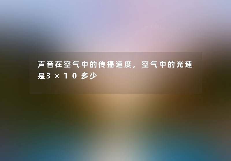 声音在空气中的传播速度,空气中的光速是3×10多少