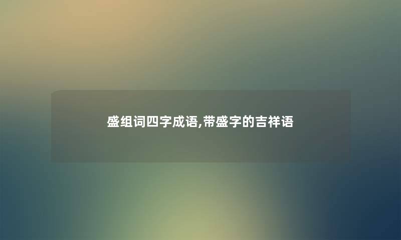 盛组词四字成语,带盛字的吉祥语